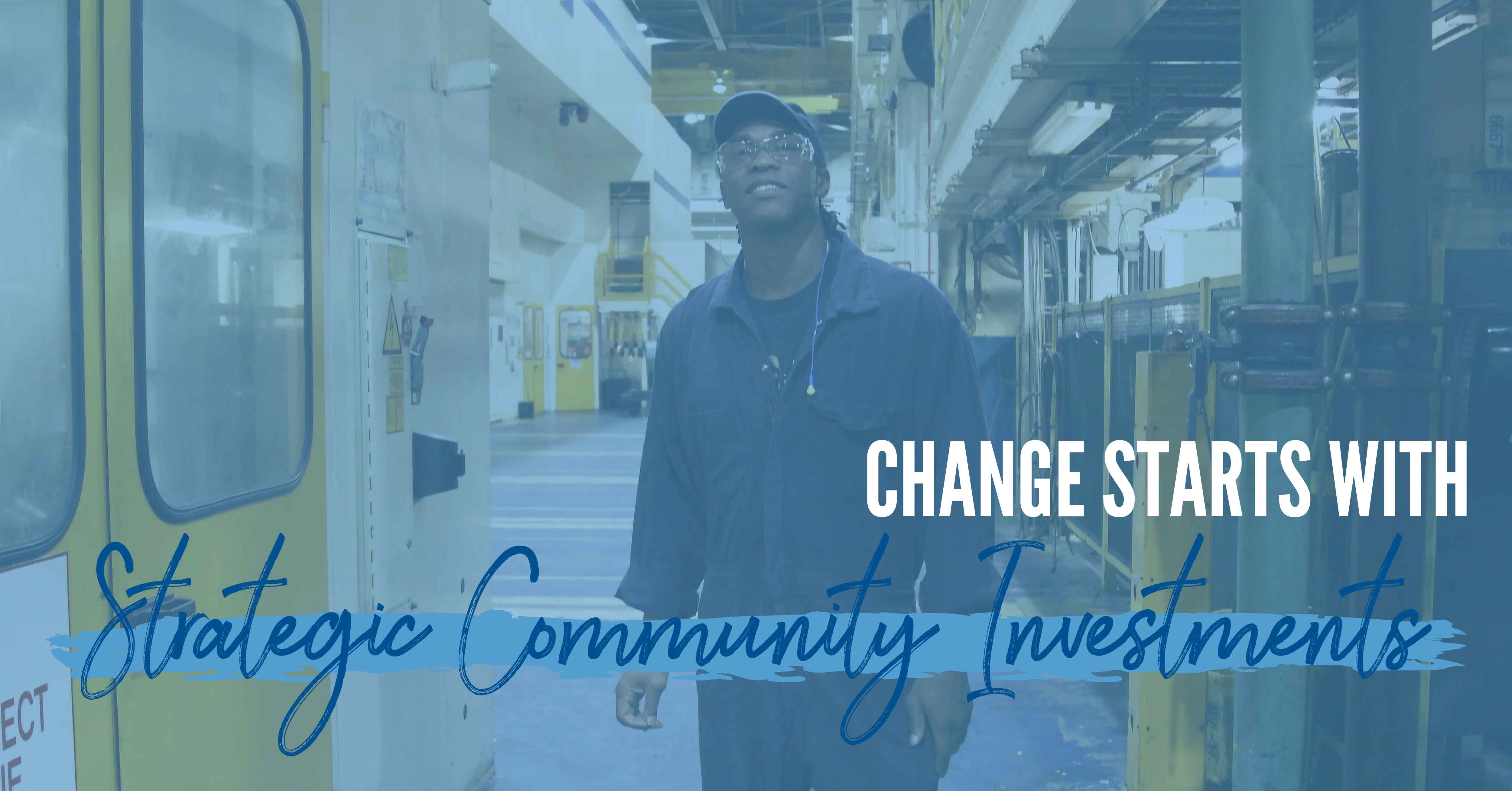 Picture of a Black man wearing coveralls inside a factory with blue overlay and the words "change starts with strategic community investments"